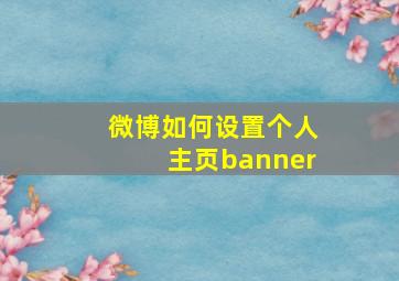 微博如何设置个人主页banner