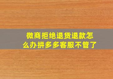 微商拒绝退货退款怎么办拼多多客服不管了