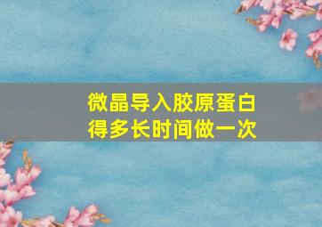 微晶导入胶原蛋白得多长时间做一次