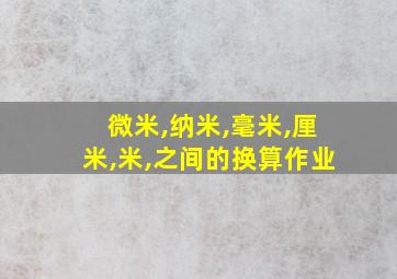 微米,纳米,毫米,厘米,米,之间的换算作业