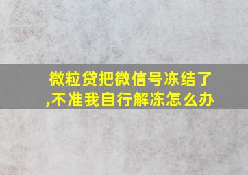 微粒贷把微信号冻结了,不准我自行解冻怎么办