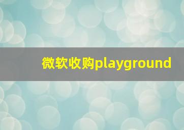 微软收购playground