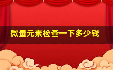 微量元素检查一下多少钱