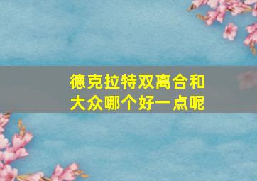 德克拉特双离合和大众哪个好一点呢