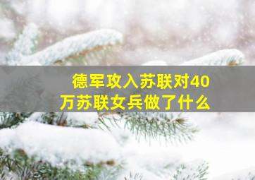 德军攻入苏联对40万苏联女兵做了什么