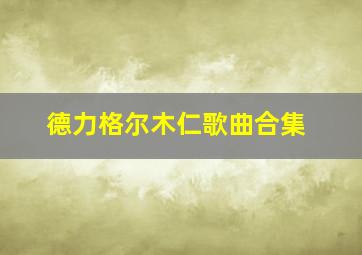 德力格尔木仁歌曲合集