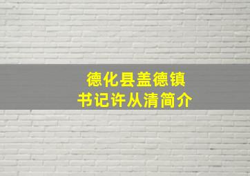 德化县盖德镇书记许从清简介