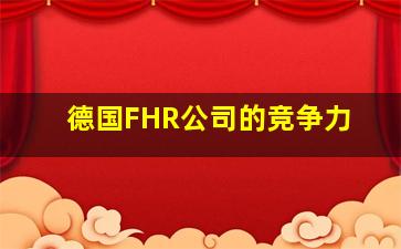 德国FHR公司的竞争力