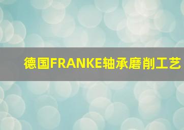 德国FRANKE轴承磨削工艺