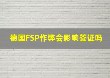 德国FSP作弊会影响签证吗