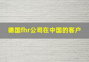 德国fhr公司在中国的客户