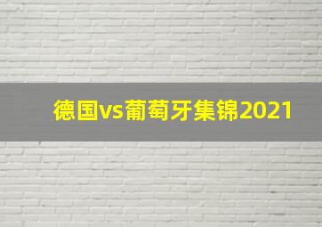 德国vs葡萄牙集锦2021