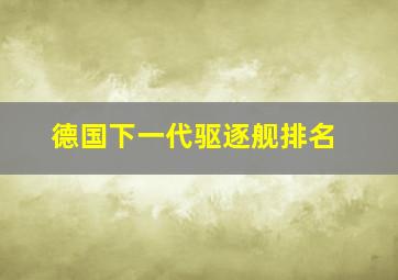 德国下一代驱逐舰排名