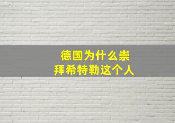 德国为什么崇拜希特勒这个人