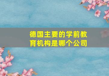 德国主要的学前教育机构是哪个公司