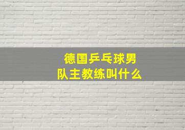 德国乒乓球男队主教练叫什么