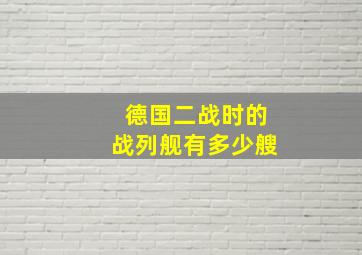 德国二战时的战列舰有多少艘