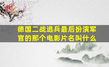 德国二战逃兵最后扮演军官的那个电影片名叫什么