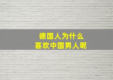 德国人为什么喜欢中国男人呢