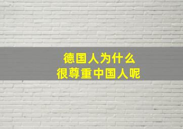 德国人为什么很尊重中国人呢