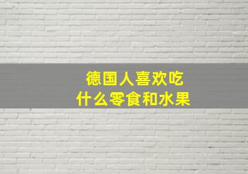 德国人喜欢吃什么零食和水果