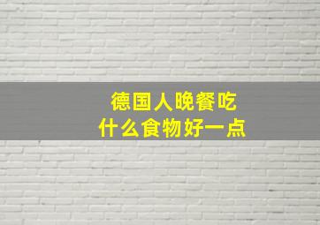 德国人晚餐吃什么食物好一点