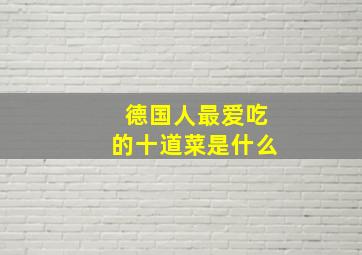 德国人最爱吃的十道菜是什么