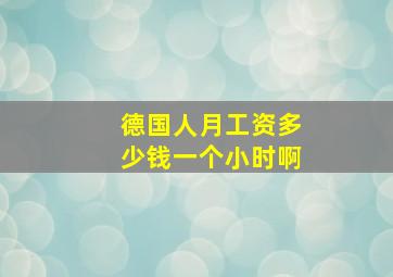 德国人月工资多少钱一个小时啊