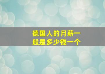 德国人的月薪一般是多少钱一个