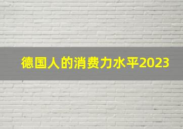 德国人的消费力水平2023