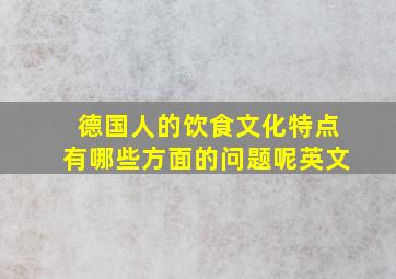 德国人的饮食文化特点有哪些方面的问题呢英文