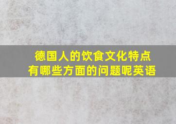 德国人的饮食文化特点有哪些方面的问题呢英语