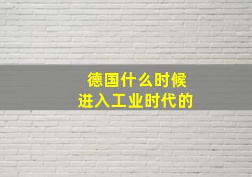 德国什么时候进入工业时代的