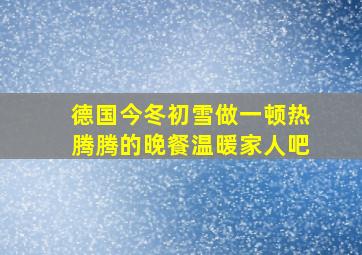 德国今冬初雪做一顿热腾腾的晚餐温暖家人吧