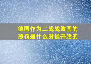 德国作为二战战败国的惩罚是什么时候开始的