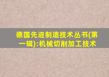 德国先进制造技术丛书(第一辑):机械切削加工技术