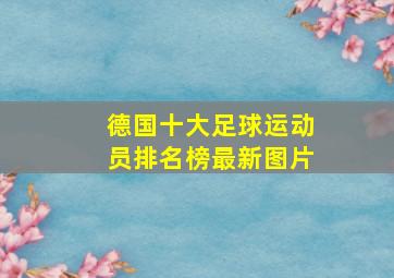 德国十大足球运动员排名榜最新图片