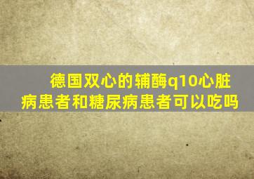 德国双心的辅酶q10心脏病患者和糖尿病患者可以吃吗