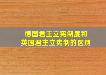 德国君主立宪制度和英国君主立宪制的区别