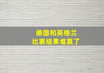 德国和英格兰比赛结果谁赢了