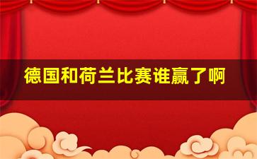 德国和荷兰比赛谁赢了啊