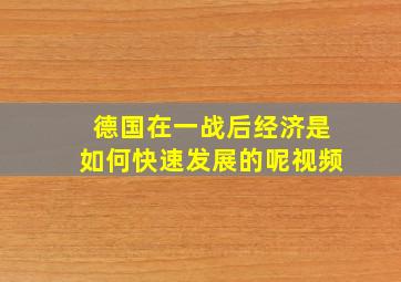 德国在一战后经济是如何快速发展的呢视频