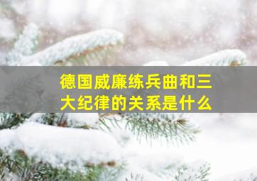 德国威廉练兵曲和三大纪律的关系是什么