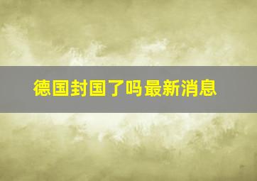 德国封国了吗最新消息