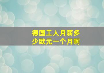 德国工人月薪多少欧元一个月啊