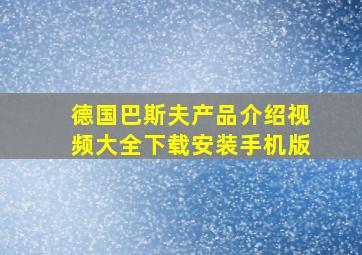 德国巴斯夫产品介绍视频大全下载安装手机版