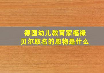 德国幼儿教育家福禄贝尔取名的恩物是什么