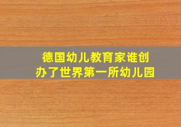 德国幼儿教育家谁创办了世界第一所幼儿园