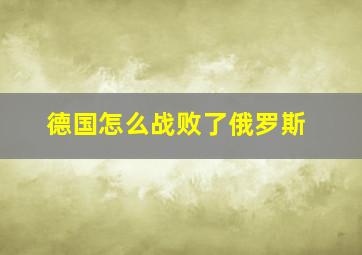 德国怎么战败了俄罗斯