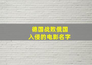 德国战败俄国入侵的电影名字